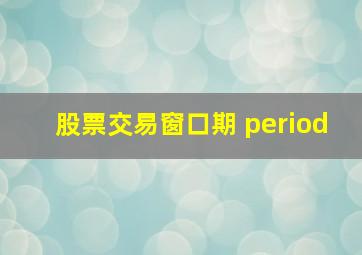 股票交易窗口期 period